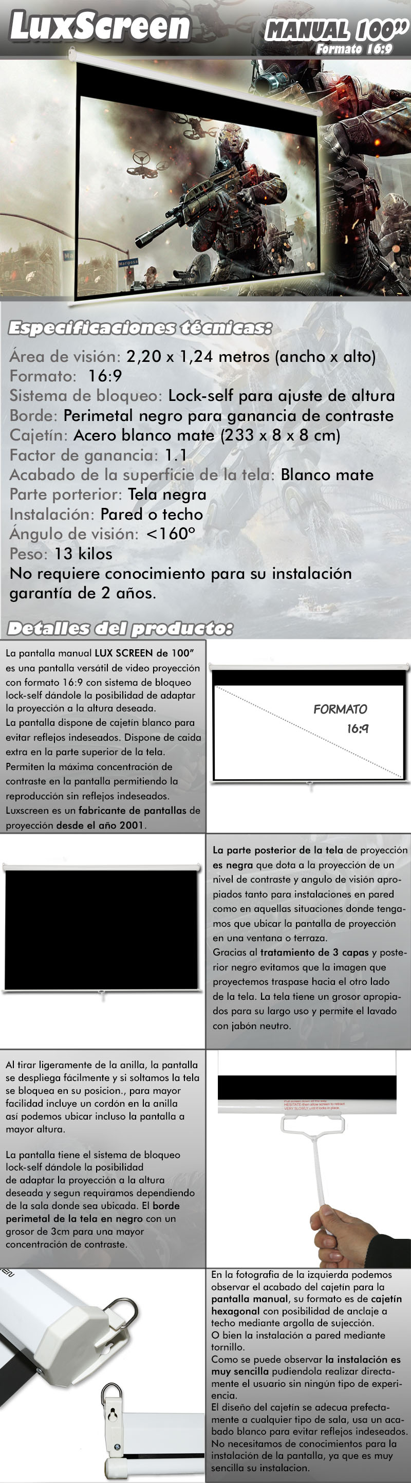 pantalla de proyeccion manual de 100 pulgadas marca luxscreen, es una pantalla versatilde video proyeccion con formato 16:9 y sistema de frenada a varias alturas, pudiendo proyectartanto en 4:3 como en 16:9 segun necesidades.Su remarco perimetal negro y el nuevo diseño de cajetin blanco lacado permiten la maximaconcentracion de contraste en la pantalla permitiendo la reproduccion sin reflejosindeseados.Luxscreen es un fabricante de pantalla de proyeccion desde el año 2001