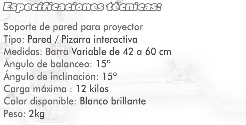 de tipo pared o pizarra interactiva, medidas de la barra variable de 42 a 60cm, angulo de inclinacion 15º, grado de balanceo 15º, carga maxima 12kg, disponible en blanco brillante, peso 2kg