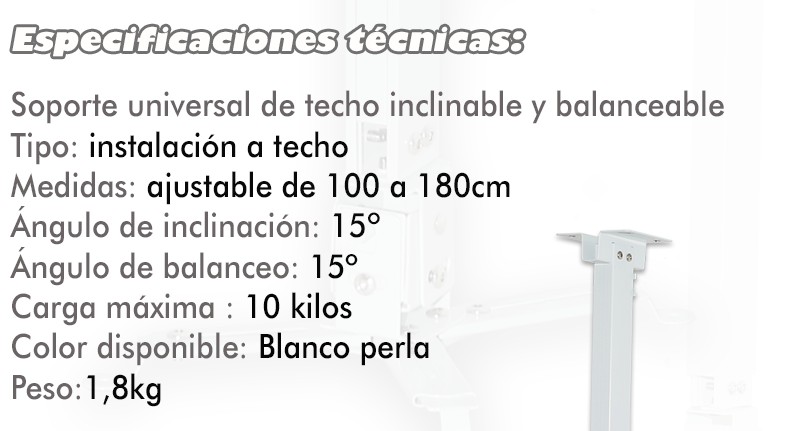 de instalacion a techo, medidas de la barra variable de 63 a 1 metro, angulo de inclinacion 15º, grado de balanceo 15º, carga maxima 12kg, disponible en blanco perla, peso 1,5kg