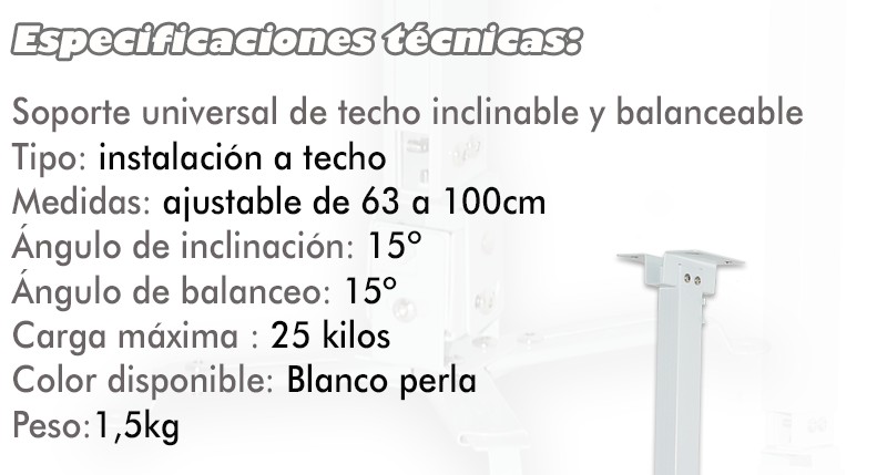 de instalacion a techo, medidas de la barra variable de 63 a 1 metro, angulo de inclinacion 15º, grado de balanceo 15º, carga maxima 12kg, disponible en blanco perla, peso 1,5kg